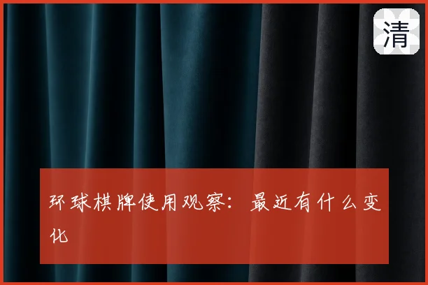环球棋牌使用观察：最近有什么变化