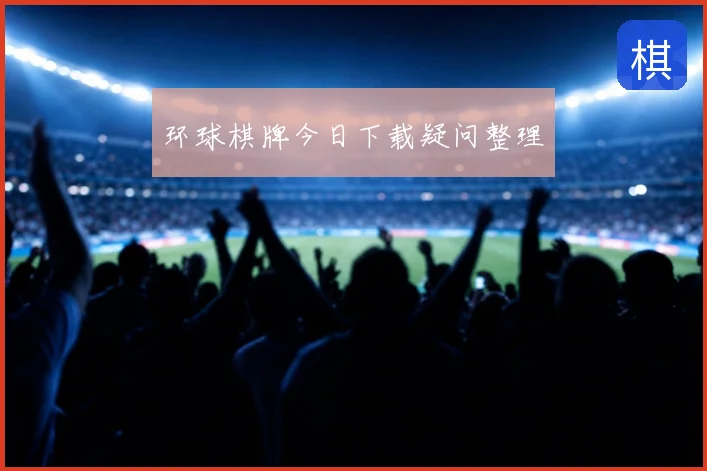 环球棋牌今日下载疑问整理