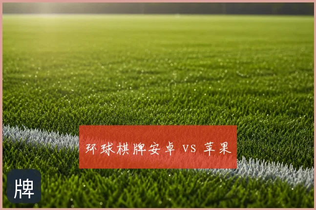 环球棋牌安卓 vs 苹果