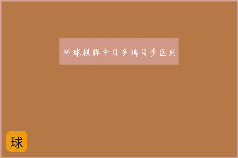 环球棋牌今日多端同步区别