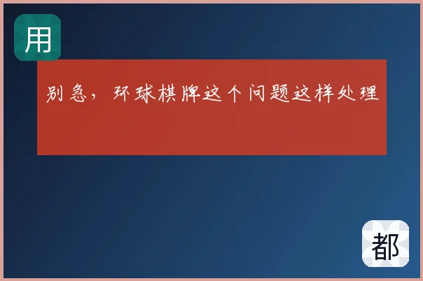 别急，环球棋牌这个问题这样处理